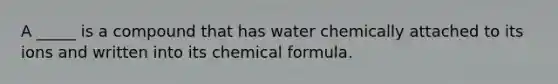 A _____ is a compound that has water chemically attached to its ions and written into its chemical formula.