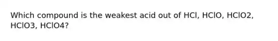 Which compound is the weakest acid out of HCl, HClO, HClO2, HClO3, HClO4?