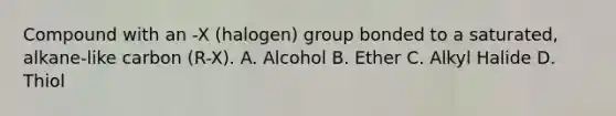 Compound with an -X (halogen) group bonded to a saturated, alkane-like carbon (R-X). A. Alcohol B. Ether C. Alkyl Halide D. Thiol