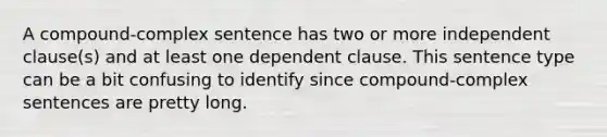 A compound-complex sentence has two or more independent clause(s) and at least one dependent clause. This sentence type can be a bit confusing to identify since compound-complex sentences are pretty long.