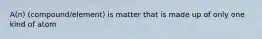 A(n) (compound/element) is matter that is made up of only one kind of atom