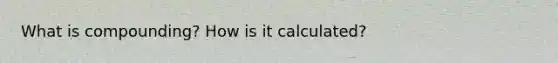 What is compounding? How is it calculated?