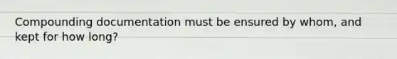 Compounding documentation must be ensured by whom, and kept for how long?