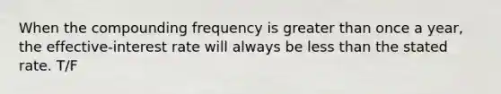 When the compounding frequency is <a href='https://www.questionai.com/knowledge/ktgHnBD4o3-greater-than' class='anchor-knowledge'>greater than</a> once a year, the effective-interest rate will always be <a href='https://www.questionai.com/knowledge/k7BtlYpAMX-less-than' class='anchor-knowledge'>less than</a> the stated rate. T/F