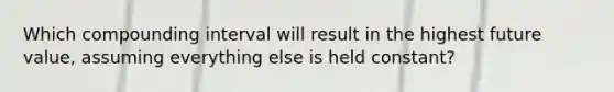 Which compounding interval will result in the highest future value, assuming everything else is held constant?