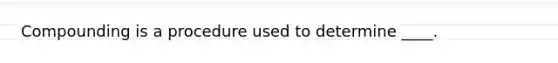 Compounding is a procedure used to determine ____.