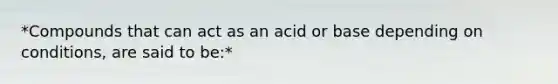 *Compounds that can act as an acid or base depending on conditions, are said to be:*