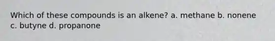 Which of these compounds is an alkene? a. methane b. nonene c. butyne d. propanone