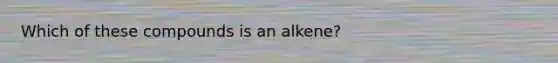 Which of these compounds is an alkene?