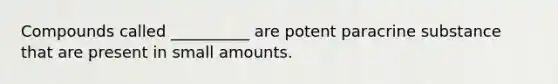 Compounds called __________ are potent paracrine substance that are present in small amounts.