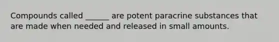 Compounds called ______ are potent paracrine substances that are made when needed and released in small amounts.