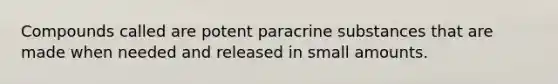 Compounds called are potent paracrine substances that are made when needed and released in small amounts.