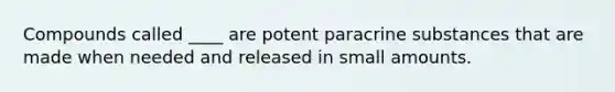 Compounds called ____ are potent paracrine substances that are made when needed and released in small amounts.