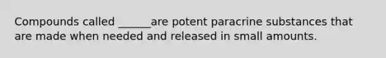 Compounds called ______are potent paracrine substances that are made when needed and released in small amounts.