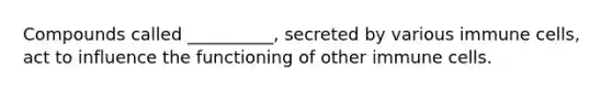 Compounds called __________, secreted by various immune cells, act to influence the functioning of other immune cells.