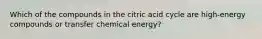 Which of the compounds in the citric acid cycle are high‑energy compounds or transfer chemical energy?