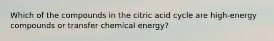 Which of the compounds in the citric acid cycle are high‑energy compounds or transfer chemical energy?