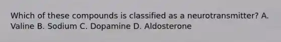 Which of these compounds is classified as a neurotransmitter? A. Valine B. Sodium C. Dopamine D. Aldosterone