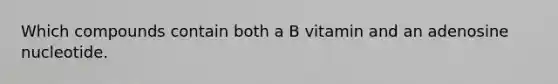 Which compounds contain both a B vitamin and an adenosine nucleotide.