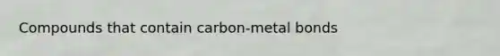 Compounds that contain carbon-metal bonds