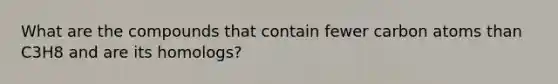 What are the compounds that contain fewer carbon atoms than C3H8 and are its homologs?