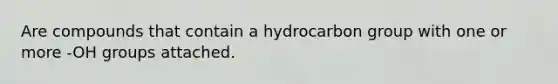 Are compounds that contain a hydrocarbon group with one or more -OH groups attached.