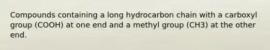 Compounds containing a long hydrocarbon chain with a carboxyl group (COOH) at one end and a methyl group (CH3) at the other end.