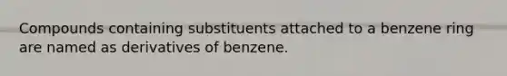 Compounds containing substituents attached to a benzene ring are named as derivatives of benzene.