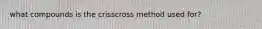 what compounds is the crisscross method used for?