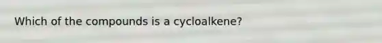 Which of the compounds is a cycloalkene?