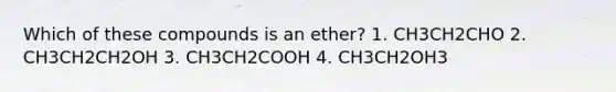 Which of these compounds is an ether? 1. CH3CH2CHO 2. CH3CH2CH2OH 3. CH3CH2COOH 4. CH3CH2OH3