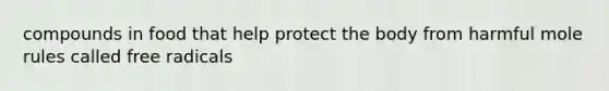 compounds in food that help protect the body from harmful mole rules called free radicals