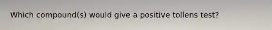 Which compound(s) would give a positive tollens test?