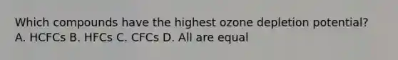 Which compounds have the highest ozone depletion potential? A. HCFCs B. HFCs C. CFCs D. All are equal