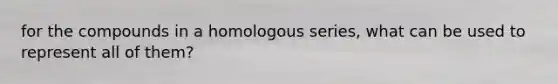 for the compounds in a homologous series, what can be used to represent all of them?