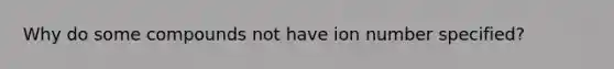 Why do some compounds not have ion number specified?