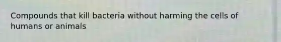 Compounds that kill bacteria without harming the cells of humans or animals
