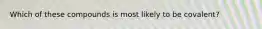 Which of these compounds is most likely to be covalent?