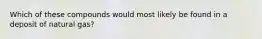 Which of these compounds would most likely be found in a deposit of natural gas?