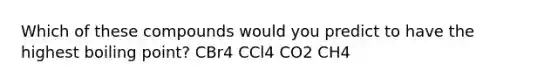 Which of these compounds would you predict to have the highest boiling point? CBr4 CCl4 CO2 CH4