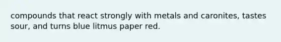 compounds that react strongly with metals and caronites, tastes sour, and turns blue litmus paper red.