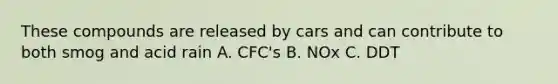 These compounds are released by cars and can contribute to both smog and acid rain A. CFC's B. NOx C. DDT