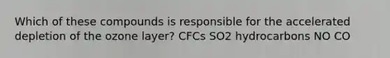 Which of these compounds is responsible for the accelerated depletion of the ozone layer? CFCs SO2 hydrocarbons NO CO