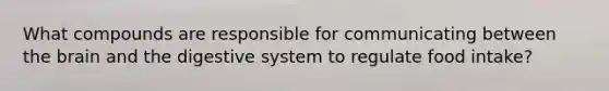 What compounds are responsible for communicating between the brain and the digestive system to regulate food intake?