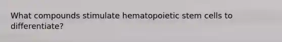 What compounds stimulate hematopoietic stem cells to differentiate?