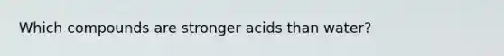 Which compounds are stronger acids than water?