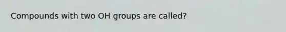 Compounds with two OH groups are called?