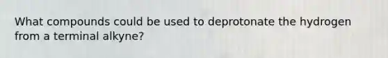 What compounds could be used to deprotonate the hydrogen from a terminal alkyne?