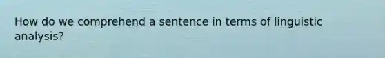 How do we comprehend a sentence in terms of linguistic analysis?