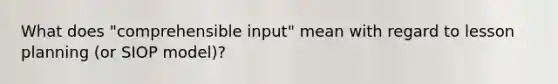 What does "comprehensible input" mean with regard to lesson planning (or SIOP model)?